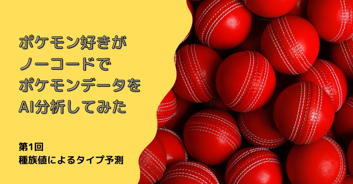 ポケモン好きがノーコードでポケモンデータをAI分析してみた | 第1回