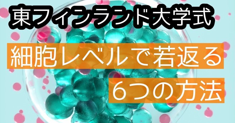 【東フィンランド大学式】細胞レベルで若返る6つの方法
