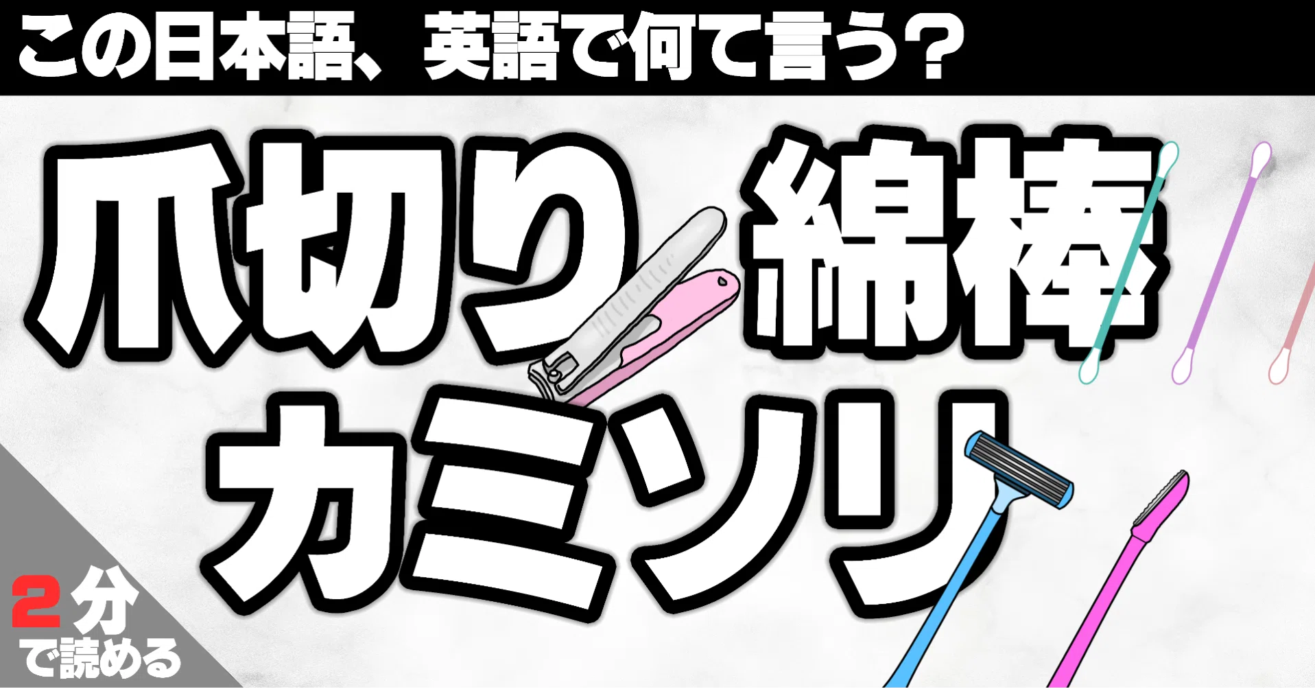 爪切り・綿棒・カミソリって英語でなんていうの？｜SHO