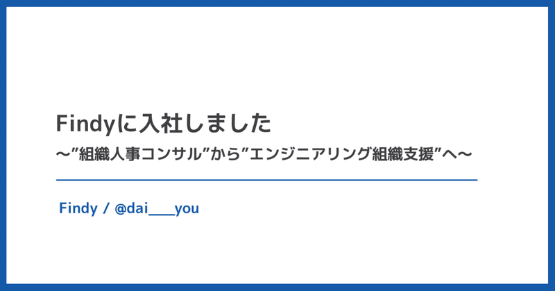 Findyに入社しました〜"組織人事コンサル"から”エンジニアリング組織支援"へ〜