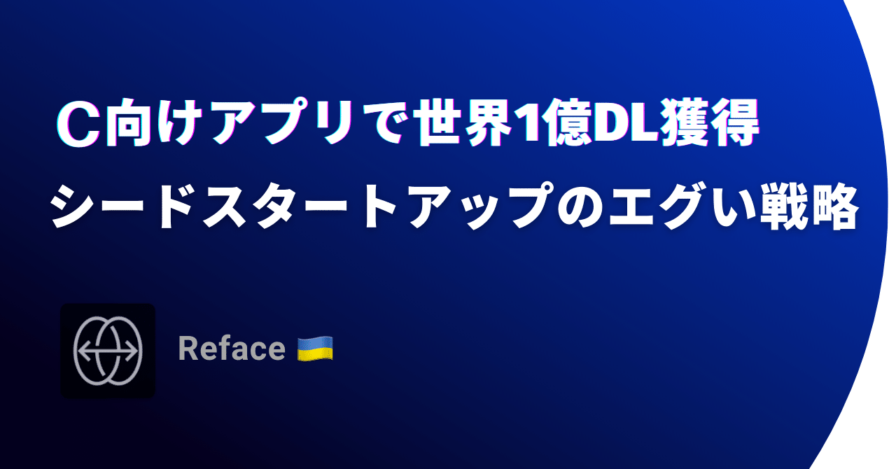 C向けアプリで世界1億dl獲得したシードスタートアップのエグい戦略 Reface Fumiya Yamazaki Note