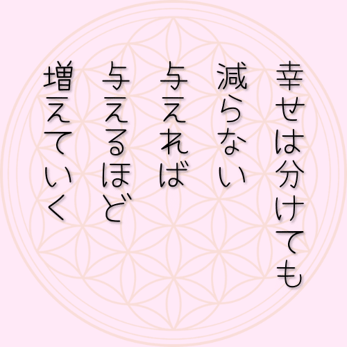 幸せは分けても 減らない 与えれば 与えるほど 増えていく