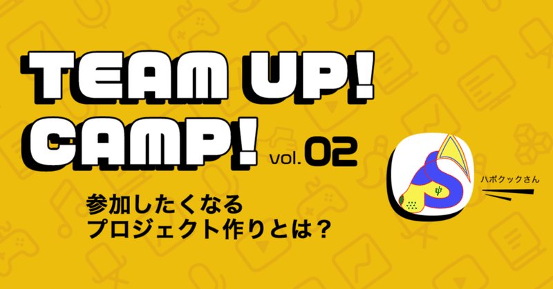 TEAM UP！CAMP！vol.2 -- 新規ゲーム制作チームに総勢13名参加！参加したくなる「プロジェクト」はどう作る？