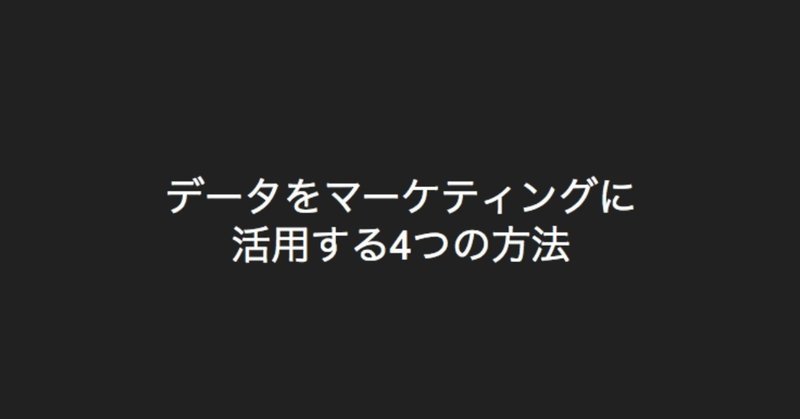 データ戦略の会社が考える「データをマーケティングに活用する4つの方法」