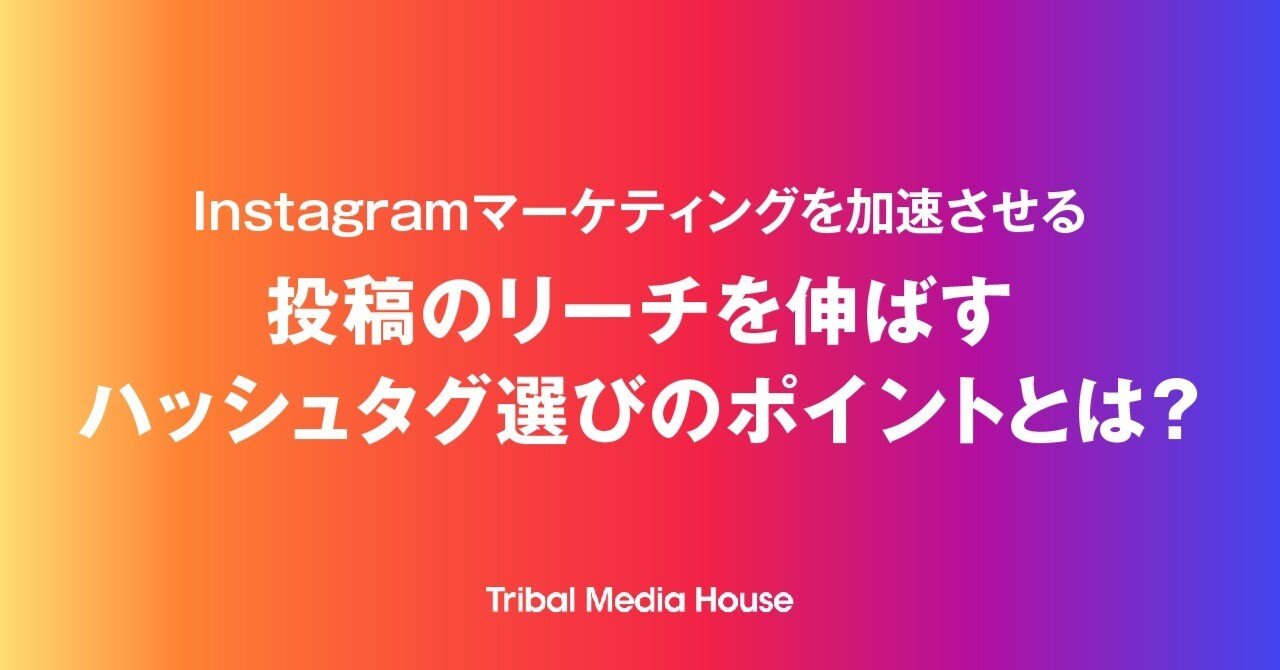 Instagram投稿のリーチを伸ばすハッシュタグ選びのポイントとは トライバルメディアハウス