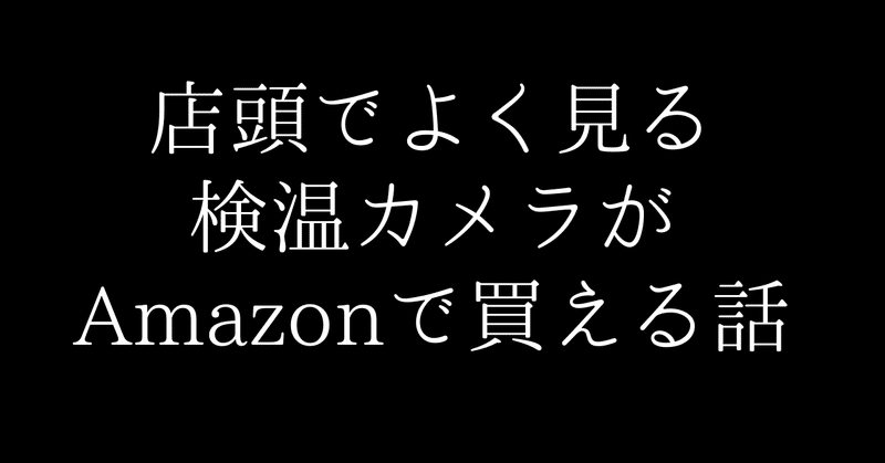 体温を店頭で測る非接触カメラ〜サーモグラフィーカメラがAmazonで買える〜