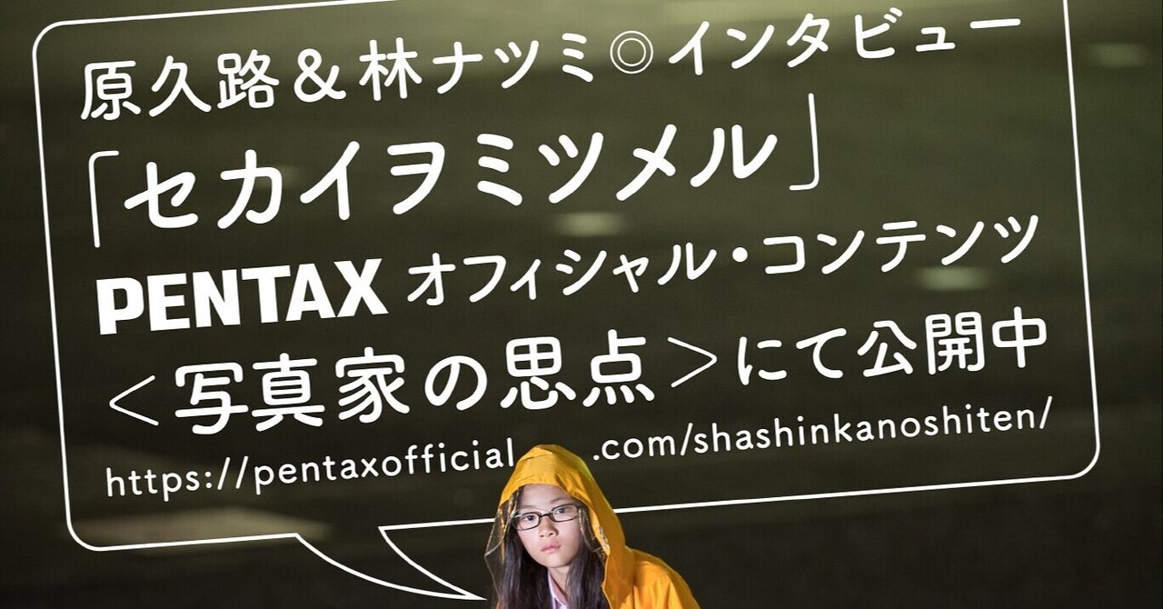 PENTAXのオフィシャル・コンテンツ ＜写真家の思点（してん）＞ にて、 原久路 & 林ナツミ のインタビューが公開中です。｜Hisaji ...
