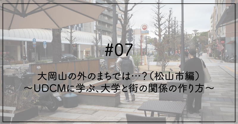 #07 大岡山の外のまちでは…？（松山市編） 〜UDCMに学ぶ、大学と街の関係の作り方〜