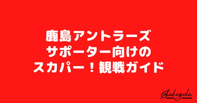 鹿島アントラーズサポーター向けのスカパー 観戦ガイド タケゴラ Note