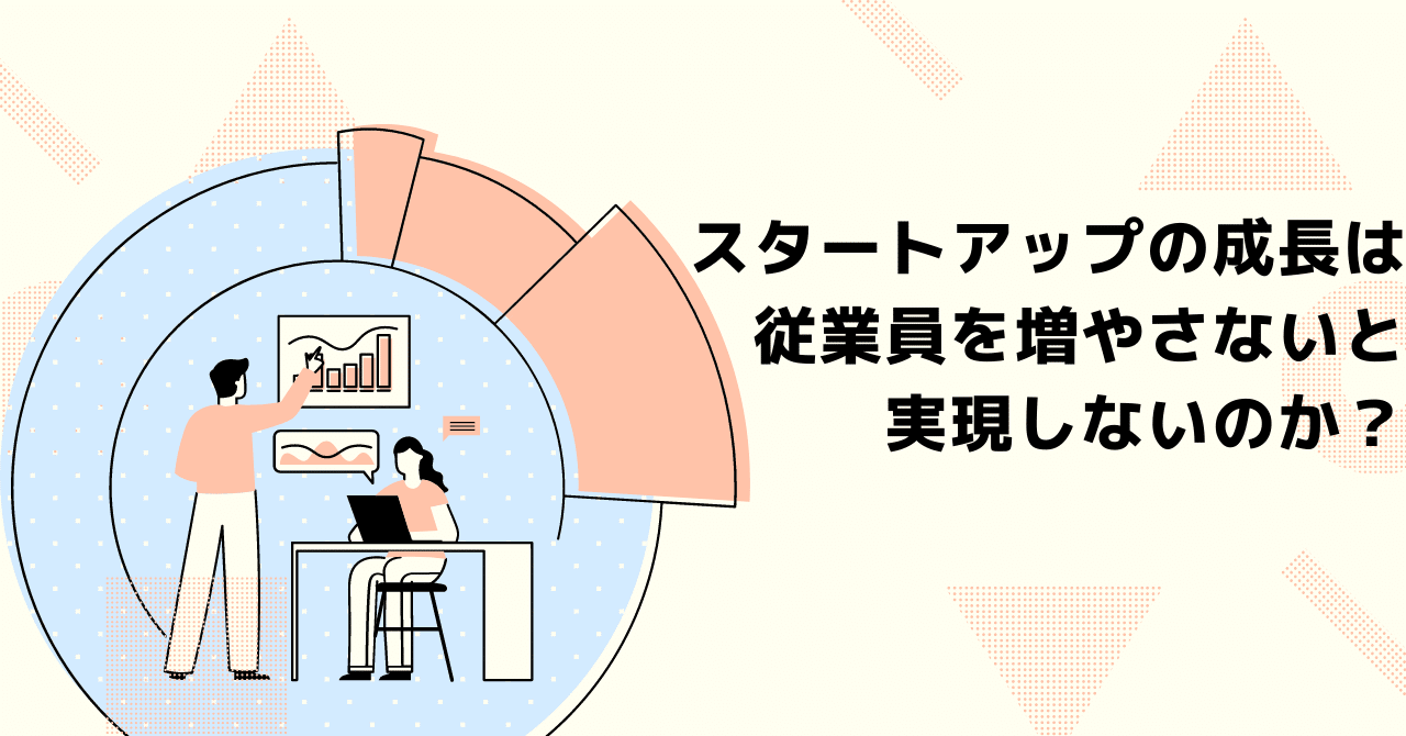 スタートアップの成長は従業員を増やさないと実現しないのか?|加藤