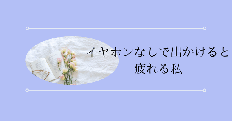 イヤホンなしで出かけるとすごく疲れる私