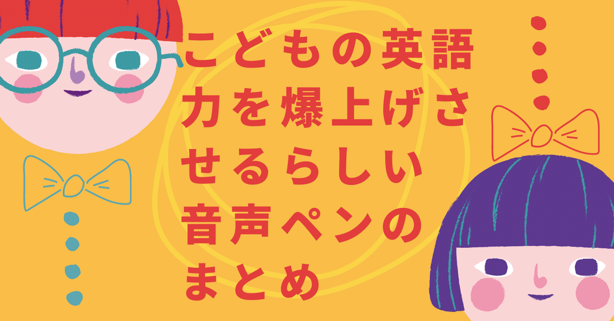 こどもの英語力を爆上げさせるらしい 音声ペンのまとめ｜知育が
