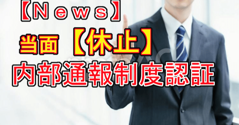 【Ｎｅｗｓ】当面【休止】内部通報制度認証(自己適合宣言登録制度)