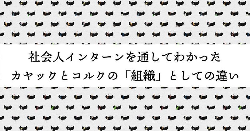 #社会人インターン を通してわかった、カヤックとコルクの「組織」としての違い