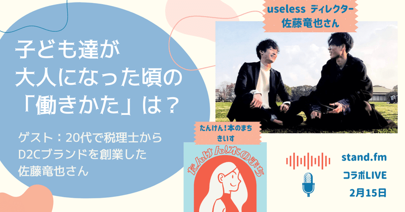 子ども達が大人になった頃の「働きかた」は？  |  コラボLIVE配信　ゲスト：20代でD2Cブランド"useless"を創業した佐藤竜也さん🎙2/15(火)