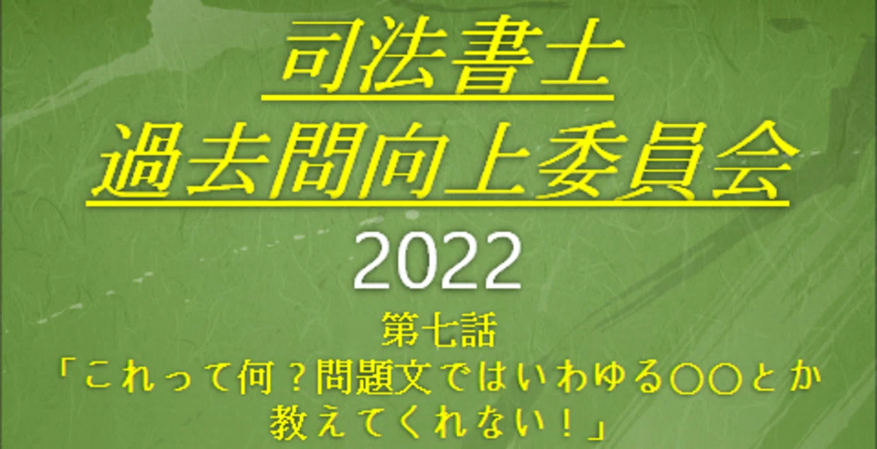 司法書士過去問向上委員会2022「第7話 これって何？問題文では