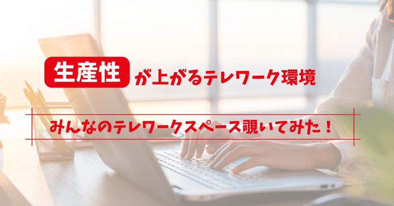 社員のテレワークスペース覗いてみた！生産性が上がるテレワーク環境