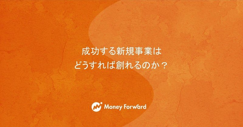 成功する新規事業はどうすれば創れるのか？