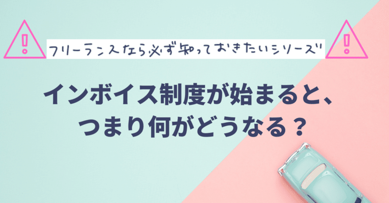 フリーランスなら必ず知っておきたい！
インボイス制度が始まると、つまり何がどうなる？