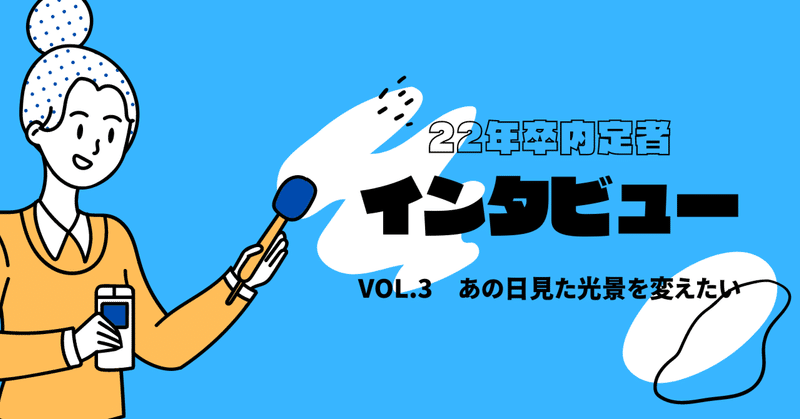 【22卒内定者03】あの日見た光景を変えたい