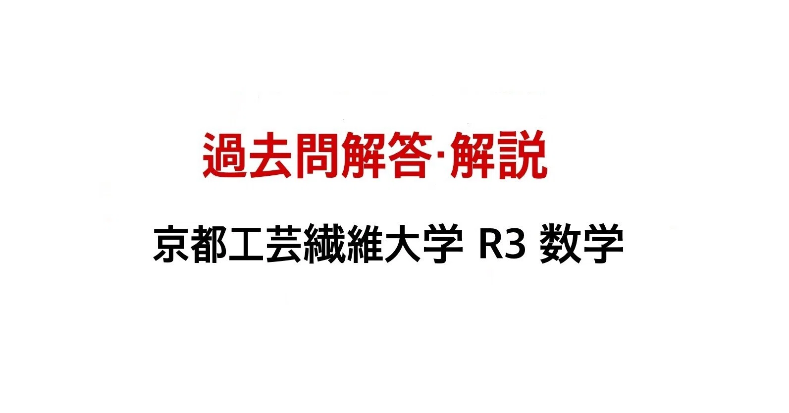 過去問解説】京都工芸繊維大学 R3 数学｜Black RockのNote