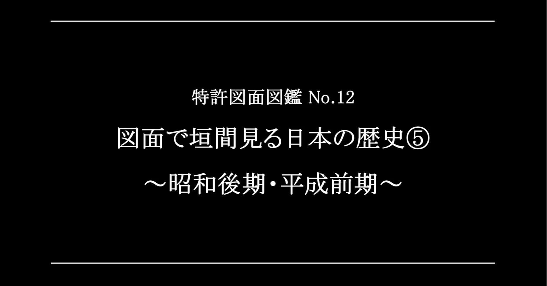 特許図面図鑑 No.12】図面で垣間見る日本の歴史⑤～昭和後期・平成前期