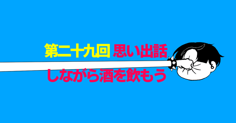 第二十九回「思い出話 しながら酒を飲もう」