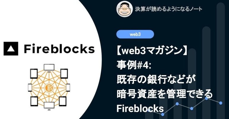 【web3マガジン】事例#4: 既存の銀行などが暗号資産を管理できるようにするFireblocks