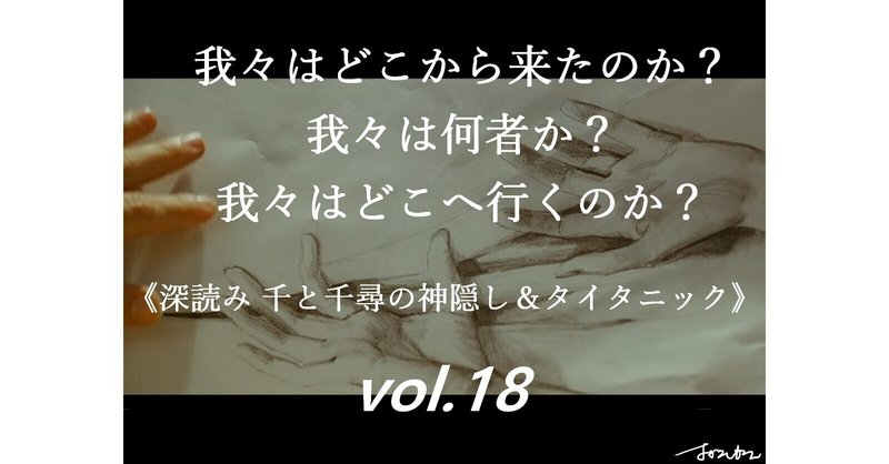 我々はどこから来たのか？我々は何者か？我々はどこへ行くのか？《深読み 千と千尋の神隠し＆タイタニック》vol.18