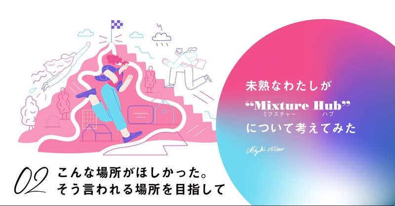 こんな場所がほしかった。そう言われる場所を目指して｜未熟なわたしがMixture Hubについて考えてみた Vol.2