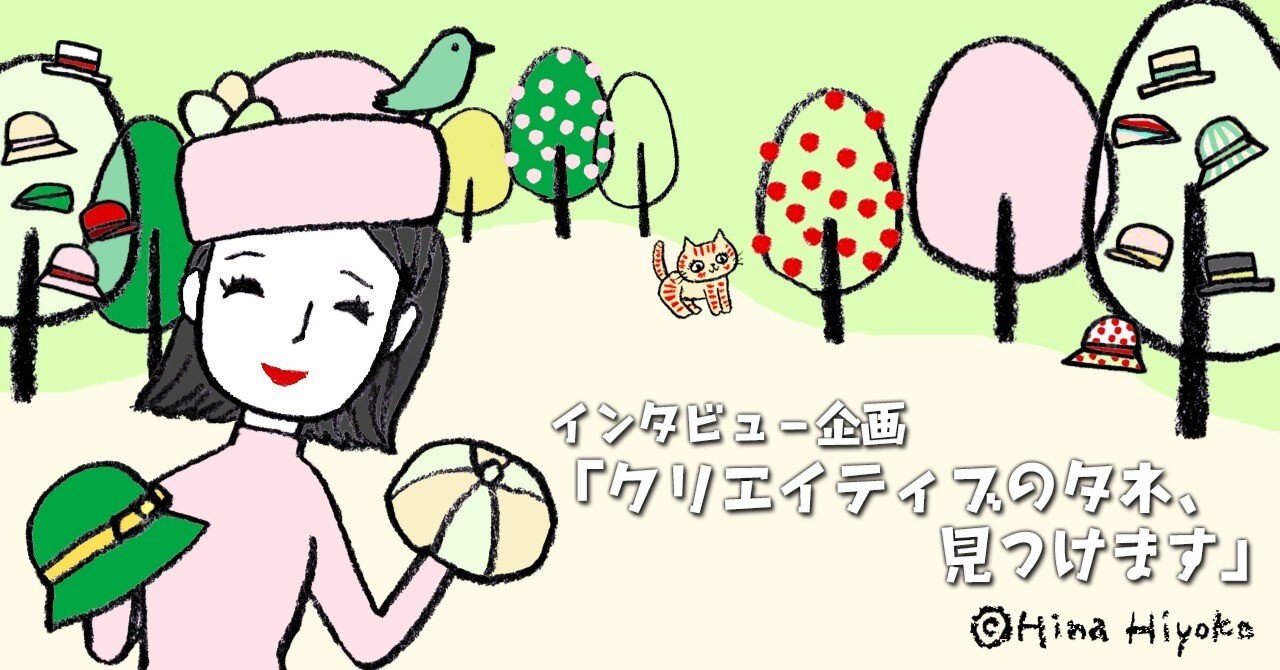 インタビューその10：森の奥深くに個性豊かな「帽子の花」を咲かせる人｜陽菜ひよ子  インタビューライター＆イラストレーター