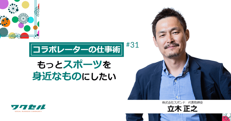 【コラボレーターの仕事術】もっとスポーツを身近なものにしたい　株式会社スポンド　代表取締役 立木 正之