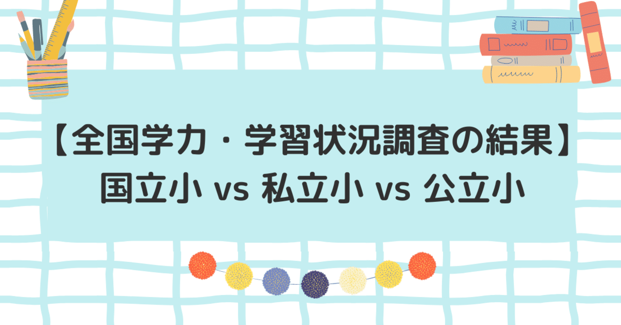 【全国学力・学習状況調査の結果】国立小 vs 私立小 vs 公立小|共働き塾なし家庭学習で東京都内の国立小学校受験合格法 【全国学力・学習状況調査の結果】国立小 vs 私立小 vs 公立小|共働き塾なし家庭学習で東京都内の国立小学校受験合格法