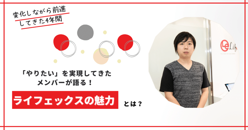 変化しながら前進してきた4年間。自身の「やりたい」を実現してきたメンバーが語るライフェックスの魅力とは！