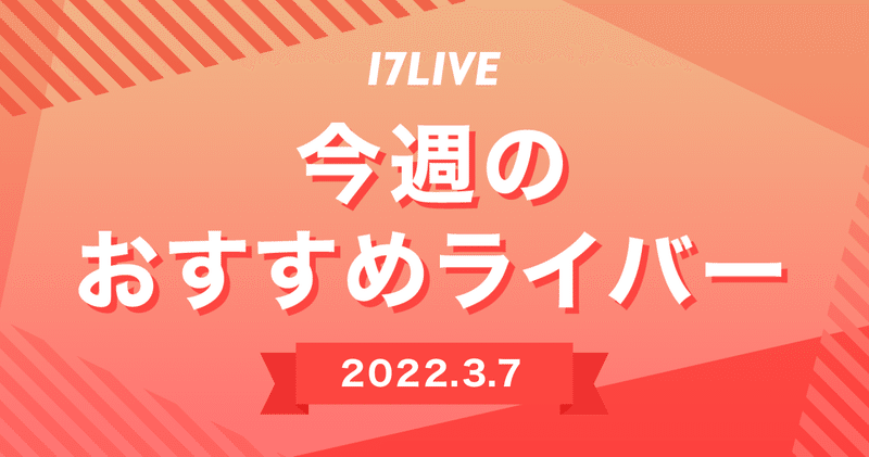 【17LIVE】今週のおすすめライバー（3月7日号）