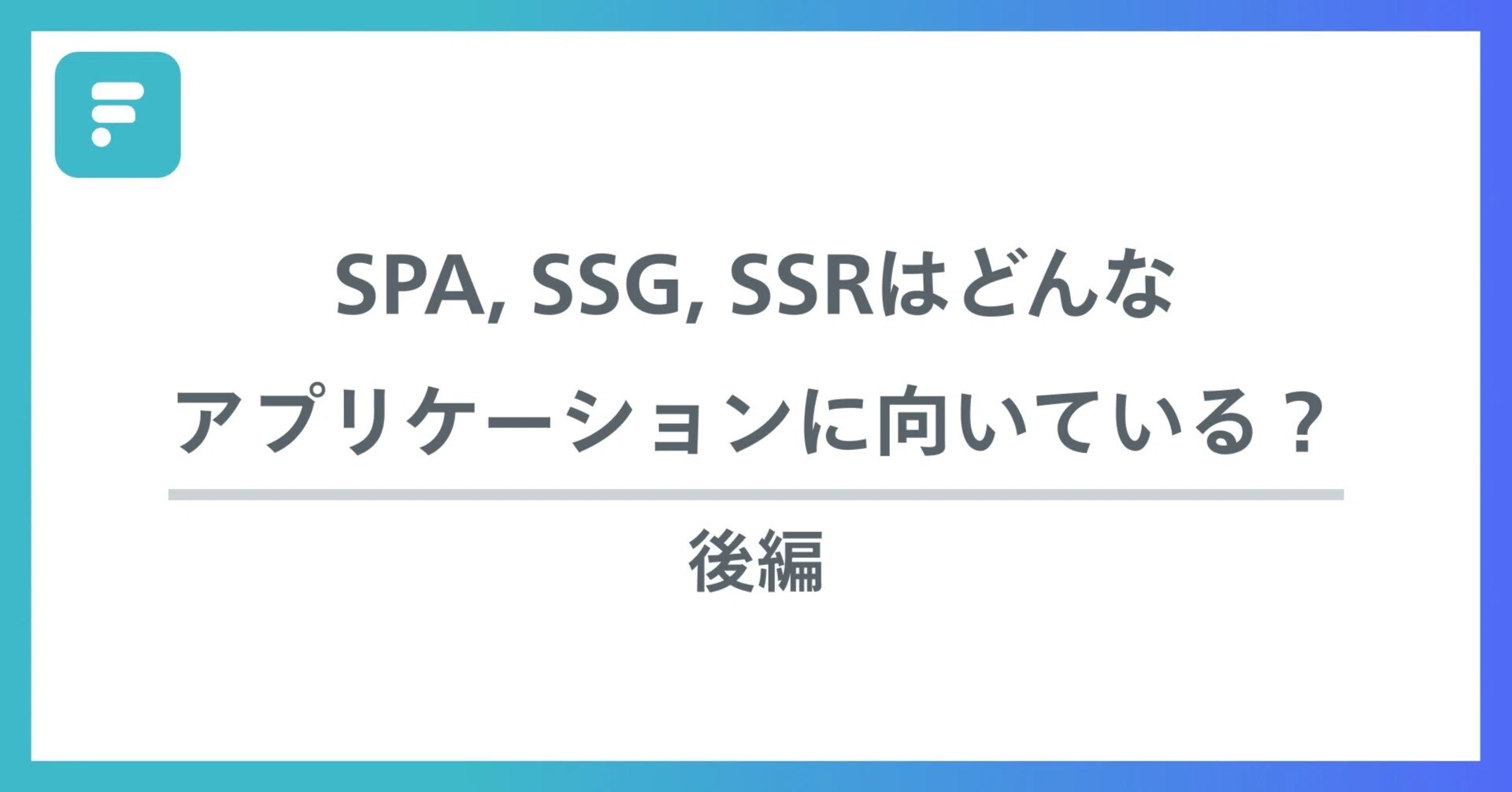 SPA, SSG, SSRはどんなアプリケーションに向いている？ （後編 
