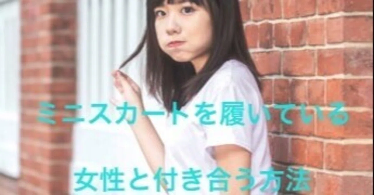 恋愛 彼女作り ミニスカートを履いているかわいい女性と付き合う方法 恋愛ド素人がかわいい彼女を作る方法 大和田 ヒロト Note