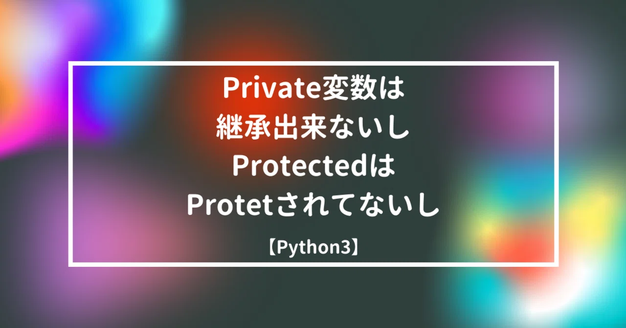 【Python3】プライベート(Private)変数は継承出来ないしProtectedはProtetされてないし｜yucco