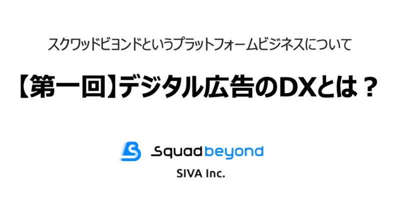 【第一回】Squad beyondというデジタル広告のプラットフォームビジネスについて／デジタル広告のDXとは？
