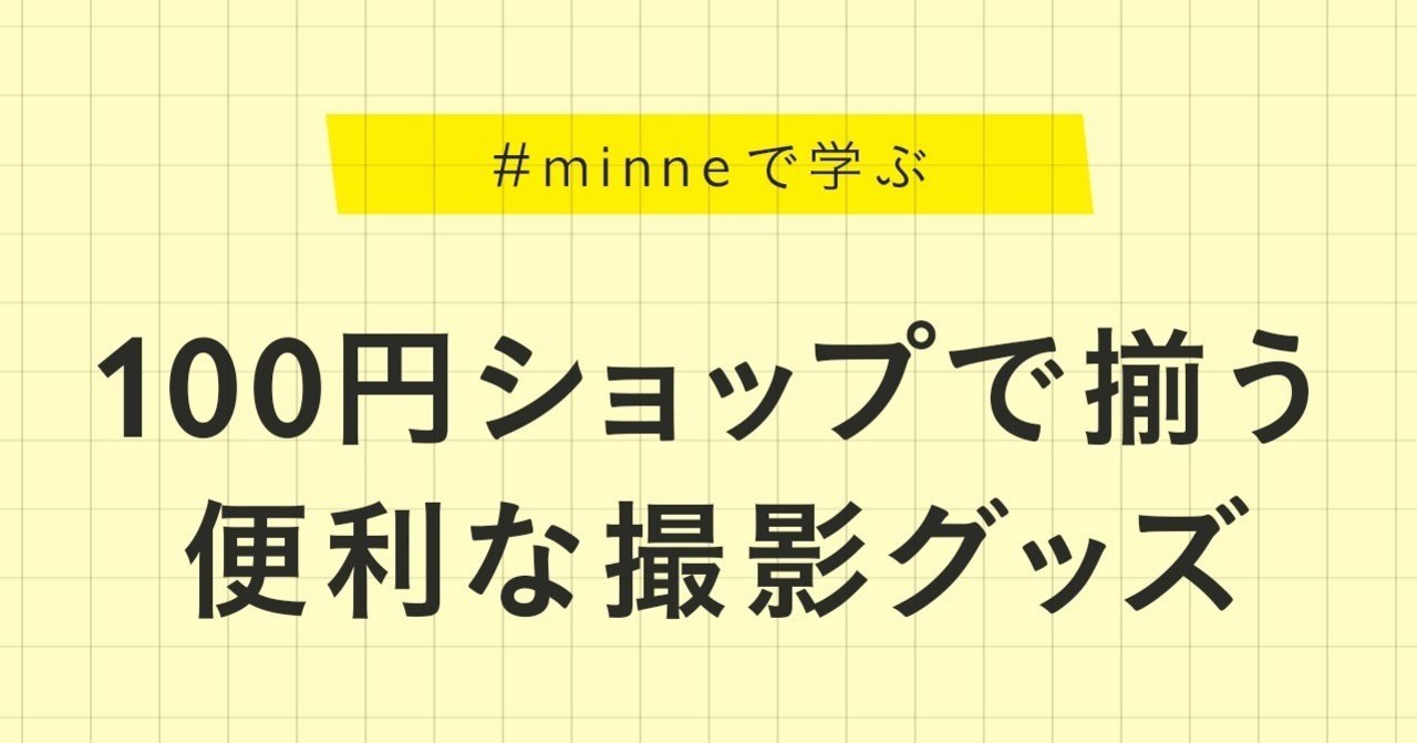 100円ショップで揃う便利な撮影グッズ Minne学習帖 Minne ミンネ 100円ショップで揃う便利な撮影グッズ Minne学習帖 Minne ミンネ