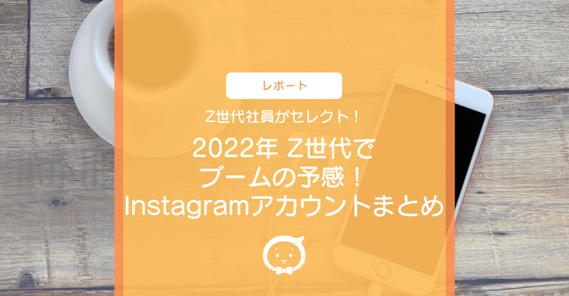 Z世代社員がセレクト！2022年Z世代でブームの予感！Instagramアカウントまとめ