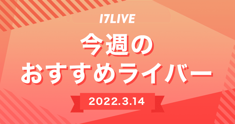 【17LIVE】今週のおすすめライバー（3月14日号）