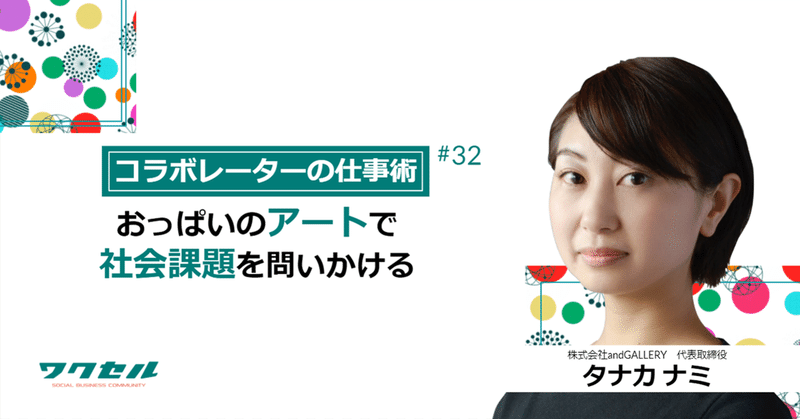 【コラボレーターの仕事術】おっぱいのアートで社会課題を問いかける　株式会社andGALLERY 代表取締役　タナカ ナミ