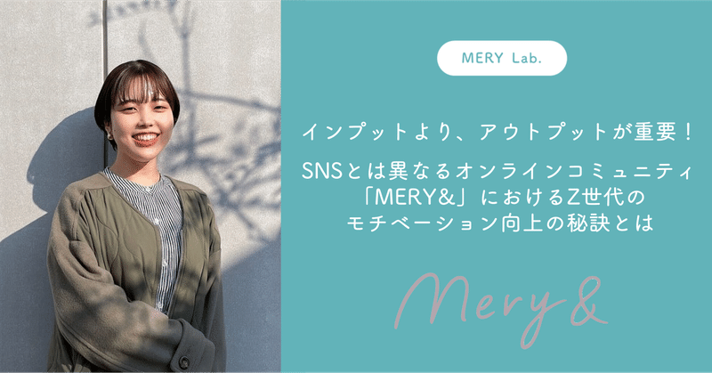 インプットより、アウトプットが重要！SNSとは異なるオンラインコミュニティ「MERY&」におけるZ世代のモチベーション向上の秘訣とは