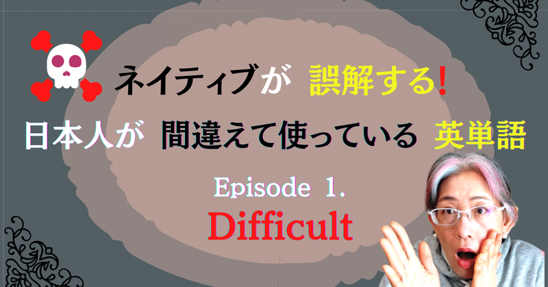 #163: あなたの [Difficult] の使い方は大丈夫!?～ネイティブが誤解する、間違った英語 Episode 1~