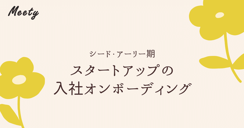 シード・アーリー期のスタートアップで最低限用意しておきたい、入社オンボーディングの話