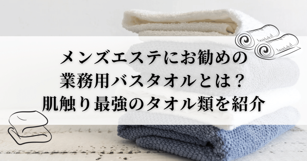メンズエステにお勧めの業務用バスタオルってどれ？肌触り最強のタオル類を紹介｜メタニキのメンズエステ開業・経営方法マニュアル@メンエス開業部