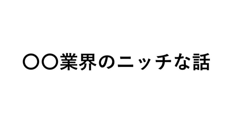 〇〇業界のニッチな話