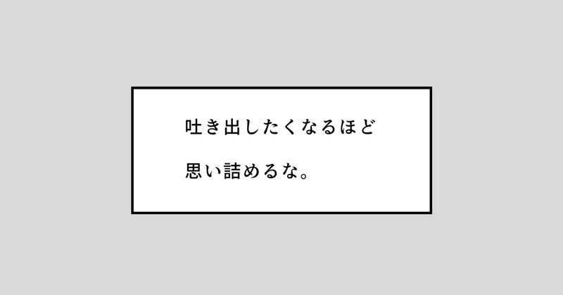 吐き出したくなるほど思い詰めるな