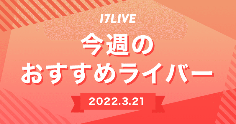【17LIVE】今週のおすすめライバー（3月21日号）